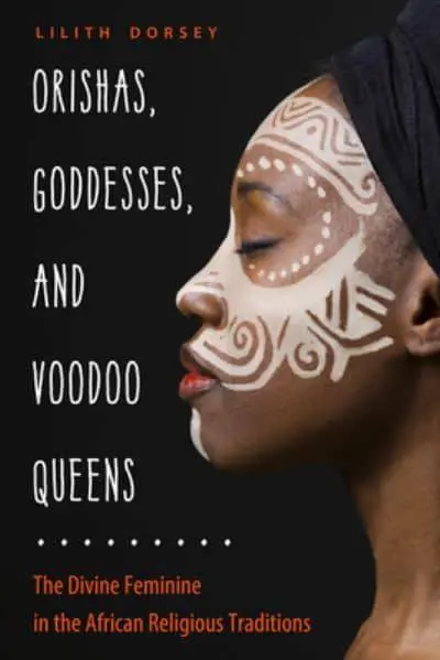 Orishas, Goddesses, And Voodoo Queens: The Divine Feminine in The African Religious Traditions